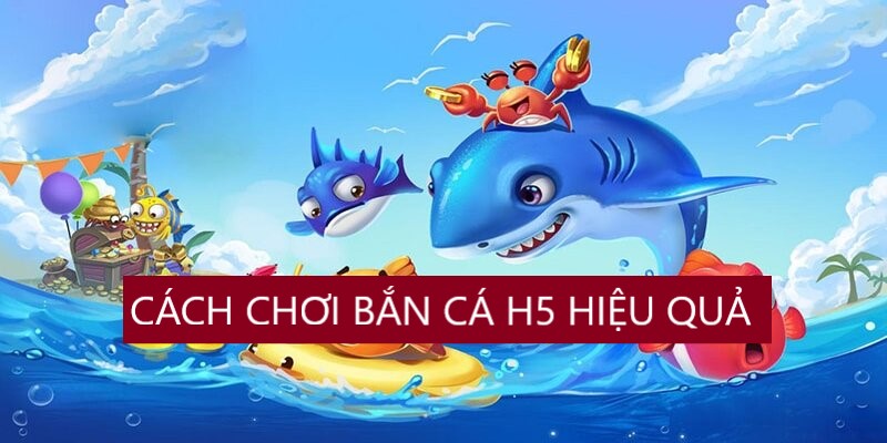 3 bước chơi bắn cá H5 hiệu quả tuyệt đối