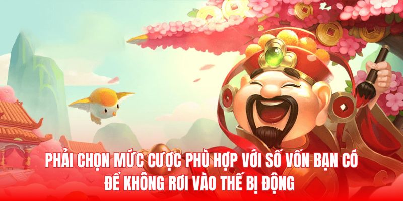 Phải chọn mức cược phù hợp với số vốn bạn có để không rơi vào thế bị động 