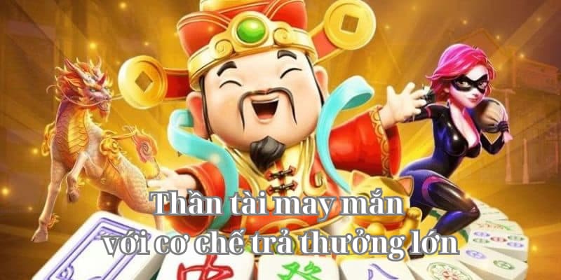 Thần tài may mắn với cơ chế trả thưởng lớn