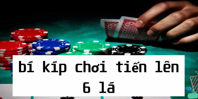 Các bí kíp trên sẽ giúp bạn chơi tiến lên sáu lá hiệu quả nhất