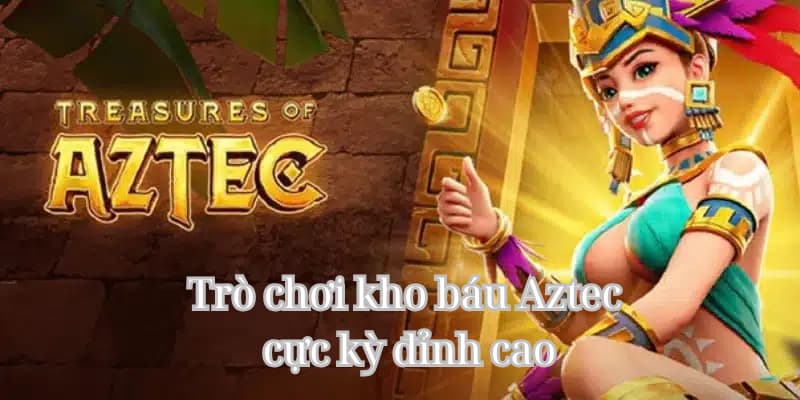 Trò chơi kho báu Aztec cực kỳ đỉnh cao